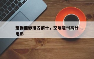 近代前十
空难电影排名前十，空难题材高分电影