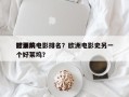 欧洲前十
好莱坞电影排名？欧洲电影史另一个好莱坞？