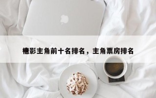 电影主角前十名排名，主角票房排名
榜