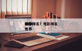 世界
前十
电影排名？电影排名
2020世界
？