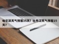 哈尔滨天气预报15天？牡丹江天气预报15天？