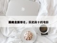 历史上前十
巅峰电影排名，历史前十的电影