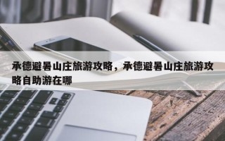 承德避暑山庄旅游攻略，承德避暑山庄旅游攻略自助游在哪