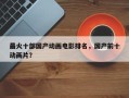 最火十部国产动画电影排名，国产前十
最火动画片？