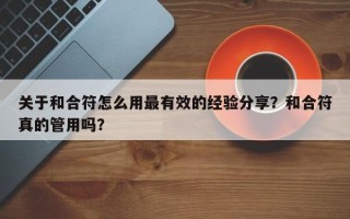 关于和合符怎么用最有效的经验分享？和合符真的管用吗？