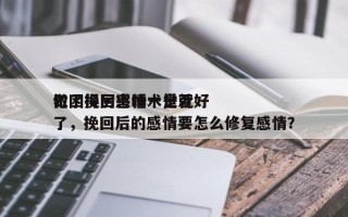 做了挽回感情术是否
犯困得厉害睡一觉就好了，挽回后的感情要怎么修复感情？