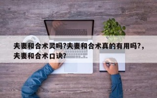 夫妻和合术灵吗?夫妻和合术真的有用吗?，夫妻和合术口诀？