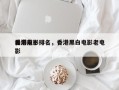 香港前十
黑屏电影排名，香港黑白电影老电影