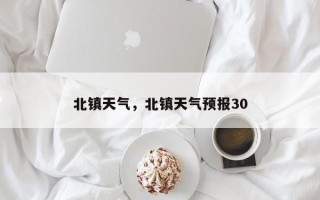 北镇天气，北镇天气预报30