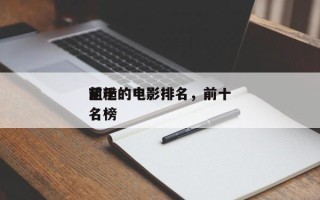 前十
粗糙的电影排名，前十
粗糙的电影排名榜