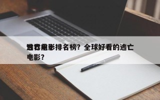 世界前十
逃亡电影排名榜？全球好看的逃亡电影？