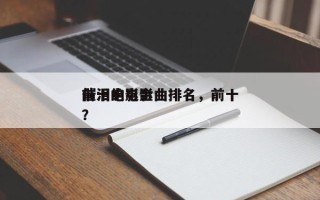 前十
催泪电影金曲排名，前十
催泪的电影？