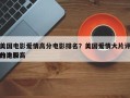 美国电影爱情高分电影排名？美国爱情大片评分比较高
的电影？