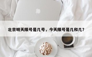 北京明天限号是几号，今天限号是几和几？