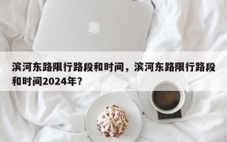 滨河东路限行路段和时间，滨河东路限行路段和时间2024年？