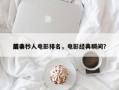 前十
经典秒人电影排名，电影经典瞬间？