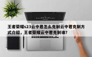 王者荣耀s23云中君怎么克制云中君克制方式介绍，王者荣耀云中君克制谁？
