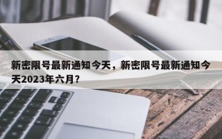 新密限号最新通知今天，新密限号最新通知今天2023年六月？