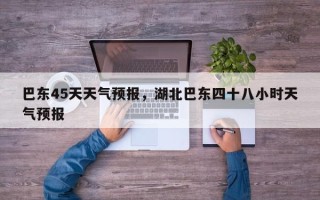 巴东45天天气预报，湖北巴东四十八小时天气预报