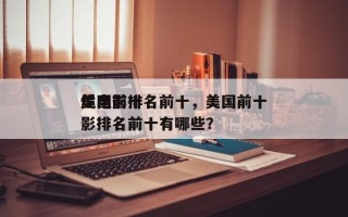 美国前十
烂电影排名前十，美国前十
烂电影排名前十有哪些？