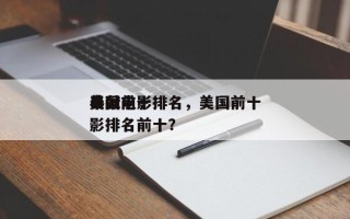 美国前十
奉献电影排名，美国前十
奉献电影排名前十？