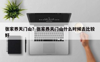张家界天门山？张家界天门山什么时候去比较好
？