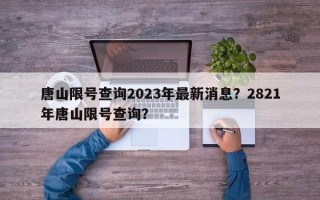 唐山限号查询2023年最新消息？2821年唐山限号查询？