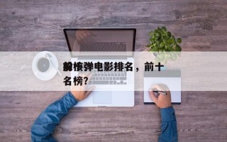 前十
躲核弹电影排名，前十
躲核弹电影排名榜？