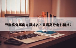 豆瓣高分票房电影排名？豆瓣高分电影排序？