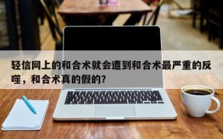 轻信网上的和合术就会遭到和合术最严重的反噬，和合术真的假的？