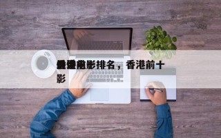 香港前十
优秀电影排名，香港前十
最佳电影