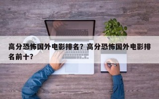 高分恐怖国外电影排名？高分恐怖国外电影排名前十？