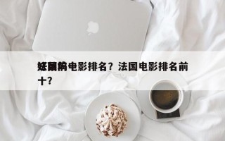 法国前十
好莱坞电影排名？法国电影排名前十？