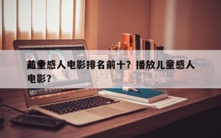 前十
儿童感人电影排名前十？播放儿童感人电影？