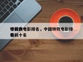 中国前十
特效大电影排名，中国特效电影排名
榜前十名