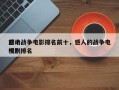 前十
感动战争电影排名前十，感人的战争电视剧排名
榜？