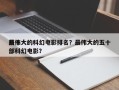前十
最伟大的科幻电影排名？最伟大的五十部科幻电影？