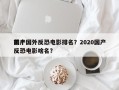 前十
国产国外反恐电影排名？2020国产反恐电影啥名？