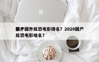 前十
国产国外反恐电影排名？2020国产反恐电影啥名？