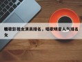 唱歌影视女演员排名，唱歌明星人气排名
榜女
