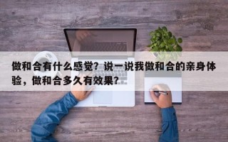 做和合有什么感觉？说一说我做和合的亲身体验，做和合多久有效果？