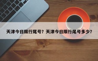 天津今日限行尾号？天津今日限行尾号多少？