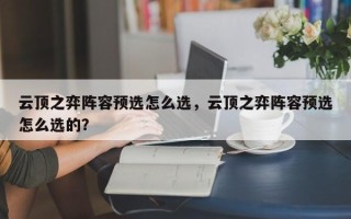 云顶之弈阵容预选怎么选，云顶之弈阵容预选怎么选的？