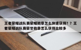 王者荣耀战队赛荣耀勋章怎么快速获得？？王者荣耀战队赛荣誉勋章怎么获得比较多
？