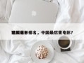 中国前十
猛烈电影排名，中国最厉害电影？