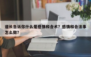 道长告诉你什么是感情和合术？感情和合法事怎么做？