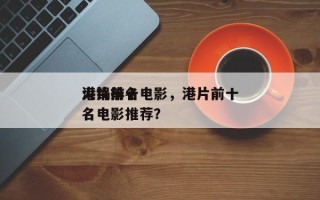 港片前十
火锅排名电影，港片前十
火锅排名电影推荐？