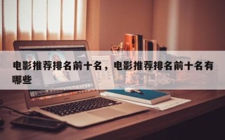 电影推荐排名前十名，电影推荐排名前十名有哪些