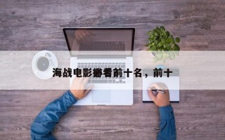 海战电影排名前十名，前十
海战电影必看？