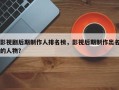 影视剧后期制作人排名榜，影视后期制作出名的人物？
